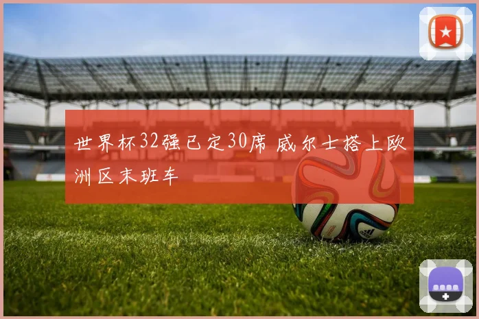 世界杯32强已定30席 威尔士搭上欧洲区末班车