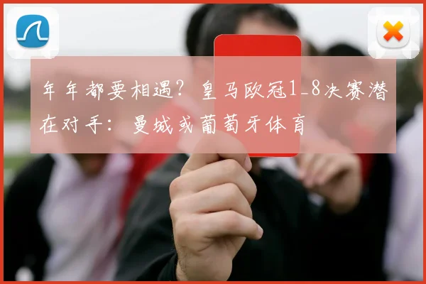 年年都要相遇？皇马欧冠1_8决赛潜在对手：曼城或葡萄牙体育
