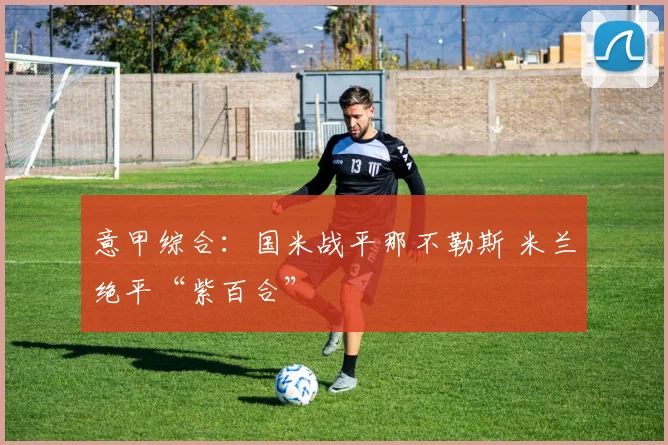 意甲综合：国米战平那不勒斯 米兰绝平“紫百合”