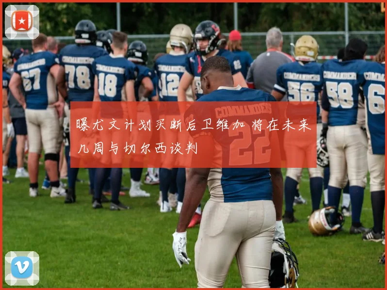 曝尤文计划买断后卫维加 将在未来几周与切尔西谈判