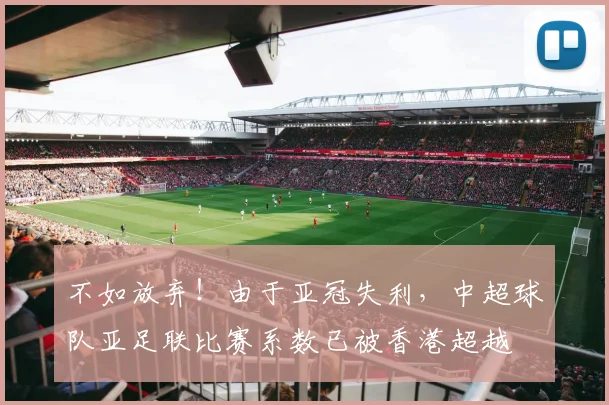 不如放弃！由于亚冠失利，中超球队亚足联比赛系数已被香港超越