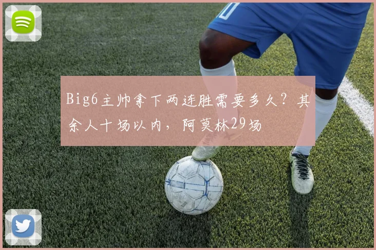 Big6主帅拿下两连胜需要多久？其余人十场以内，阿莫林29场