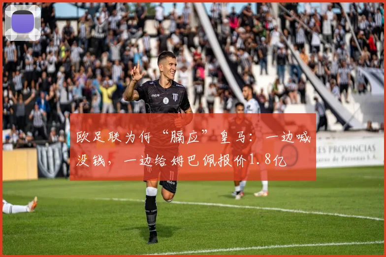 欧足联为何“膈应”皇马：一边喊没钱，一边给姆巴佩报价1.8亿