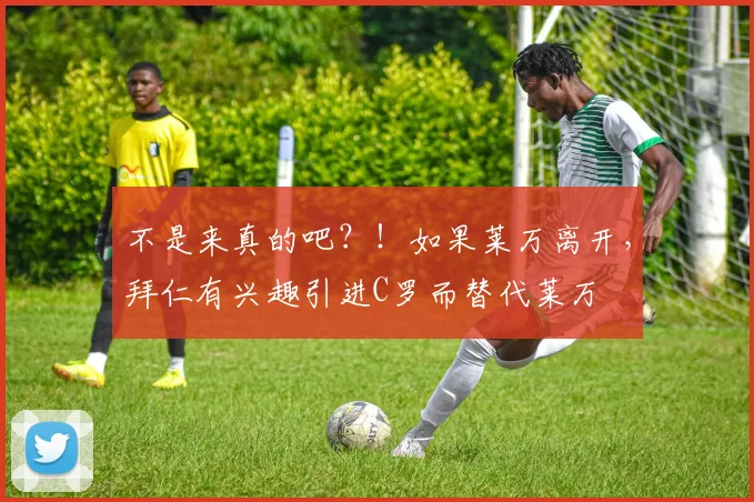 不是来真的吧？！如果莱万离开，拜仁有兴趣引进C罗而替代莱万