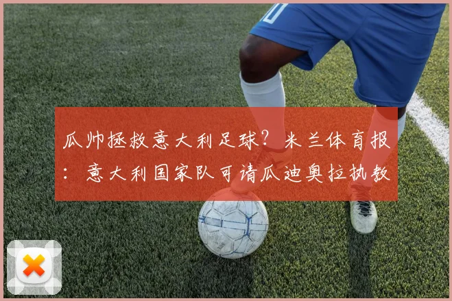 瓜帅拯救意大利足球？米兰体育报：意大利国家队可请瓜迪奥拉执教