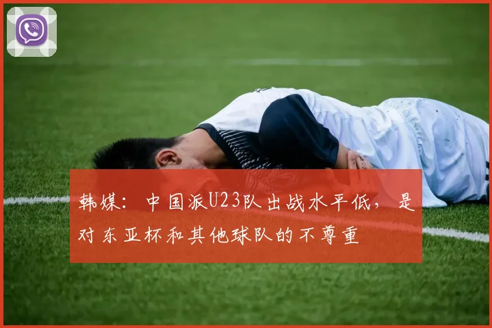 韩媒：中国派U23队出战水平低，是对东亚杯和其他球队的不尊重