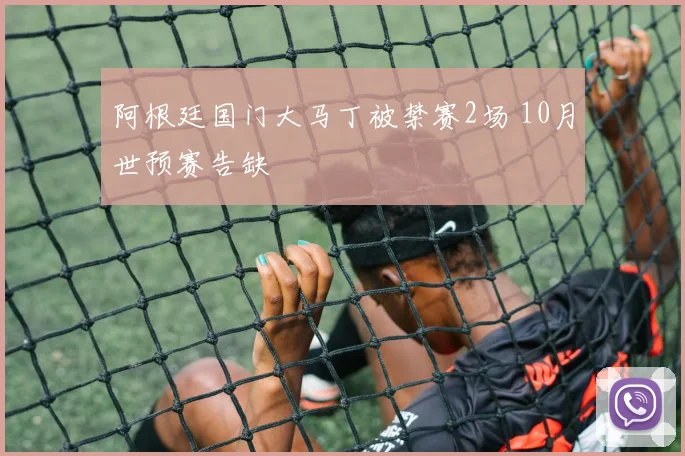 阿根廷国门大马丁被禁赛2场 10月世预赛告缺