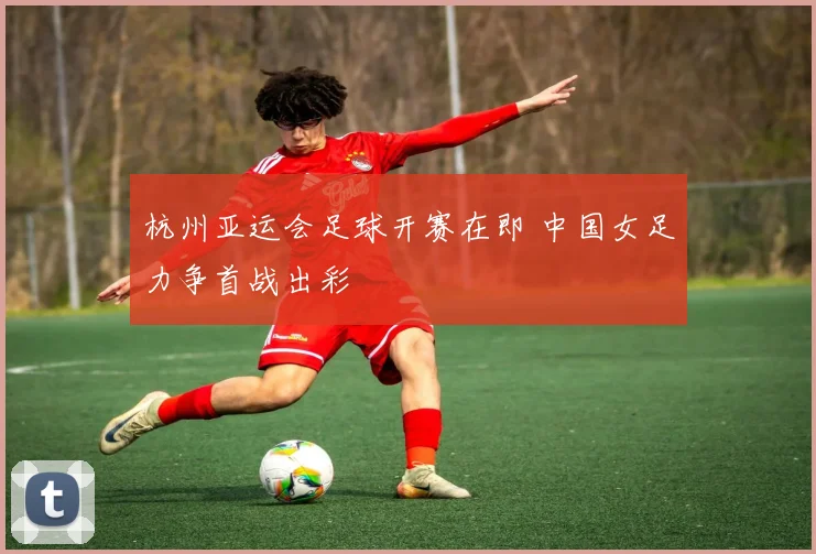 杭州亚运会足球开赛在即 中国女足力争首战出彩