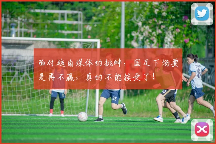 面对越南媒体的挑衅，国足下场要是再不赢，真的不能接受了！