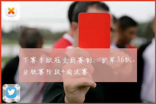 下赛季欧冠全新赛制：扩军36队，分联赛阶段+淘汰赛