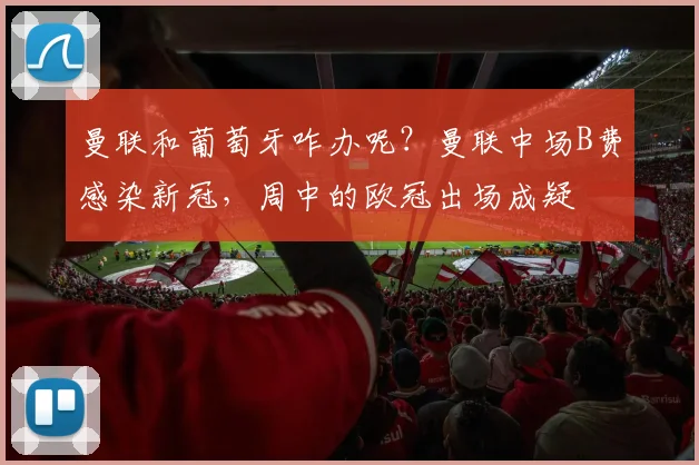 曼联和葡萄牙咋办呢？曼联中场B费感染新冠，周中的欧冠出场成疑