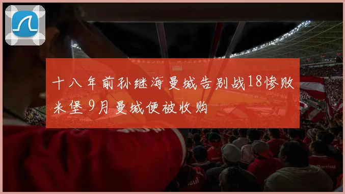 十八年前孙继海曼城告别战18惨败米堡 9月曼城便被收购