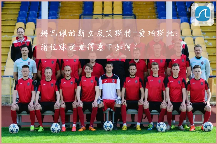 姆巴佩的新女友艾斯特-爱珀斯托，诸位球迷觉得意下如何？