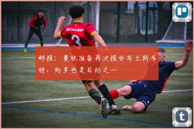 邮报：曼联准备再次报价布兰斯韦特，约罗也是目标之一