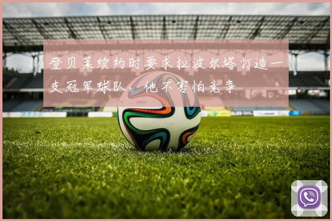 登贝莱续约时要求拉波尔塔打造一支冠军球队，他不害怕竞争