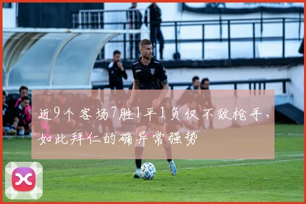 近9个客场7胜1平1负仅不敌枪手，如此拜仁的确异常强势