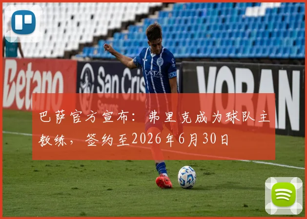 巴萨官方宣布：弗里克成为球队主教练，签约至2026年6月30日