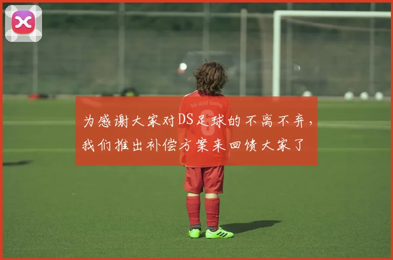 为感谢大家对DS足球的不离不弃，我们推出补偿方案来回馈大家了