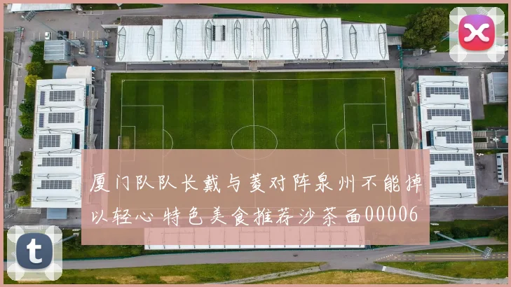 厦门队队长戴与菱对阵泉州不能掉以轻心 特色美食推荐沙茶面0000644