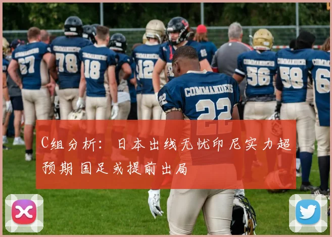 C组分析：日本出线无忧印尼实力超预期 国足或提前出局