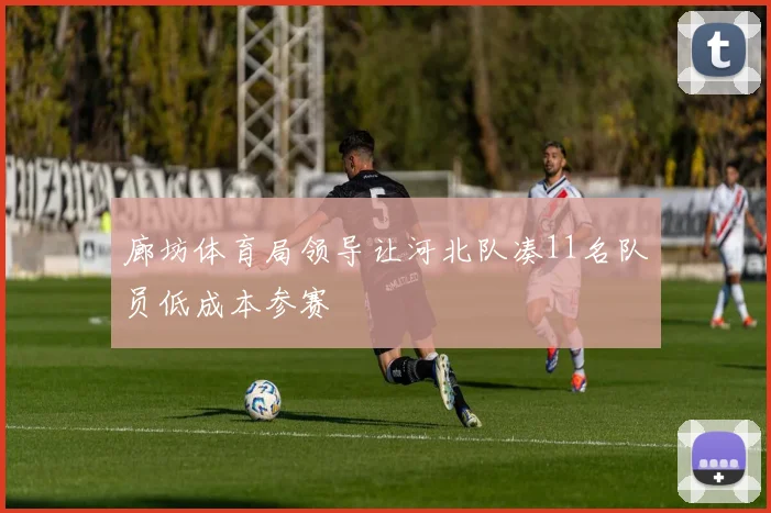 廊坊体育局领导让河北队凑11名队员低成本参赛