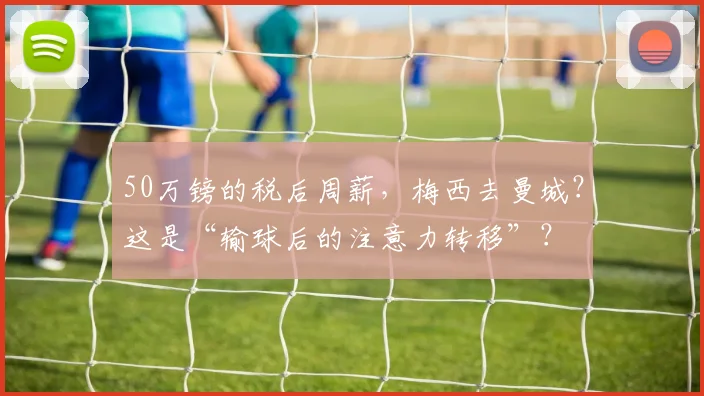 50万镑的税后周薪，梅西去曼城？这是“输球后的注意力转移”？