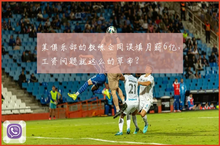 某俱乐部的教练合同误填月薪6亿，工资问题就这么的草率？