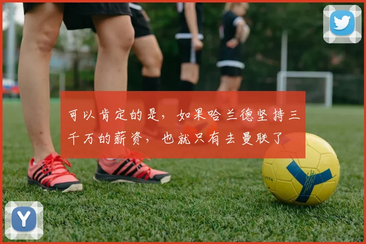 可以肯定的是，如果哈兰德坚持三千万的薪资，也就只有去曼联了