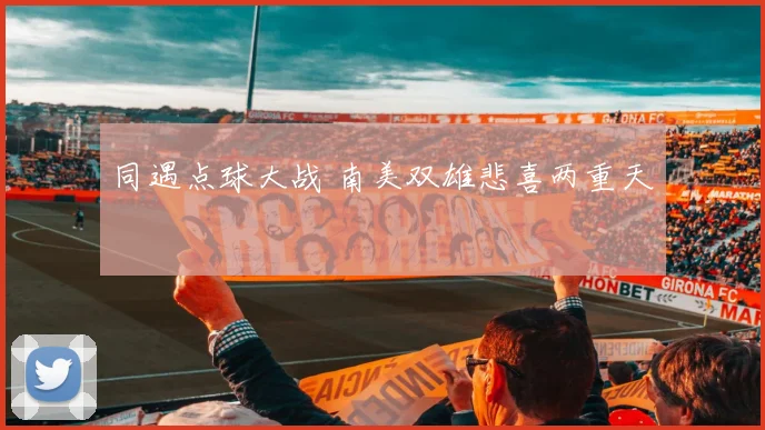 同遇点球大战 南美双雄悲喜两重天