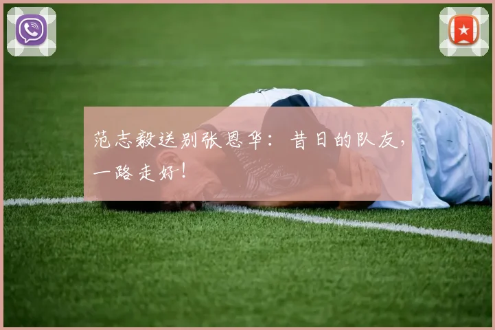 范志毅送别张恩华：昔日的队友，一路走好！