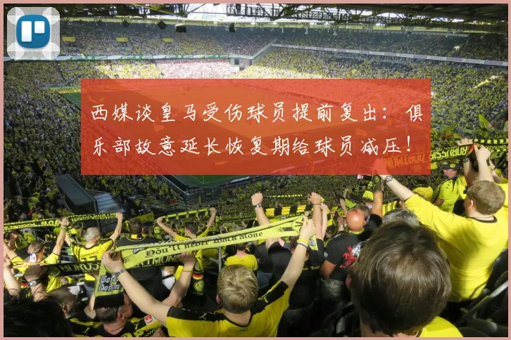 西媒谈皇马受伤球员提前复出：俱乐部故意延长恢复期给球员减压！