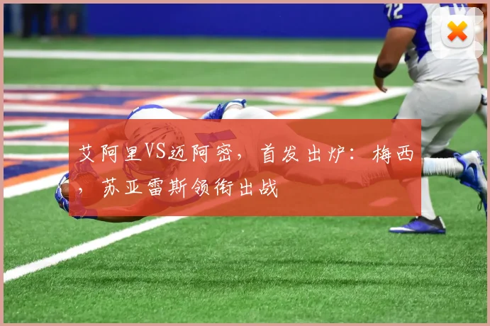 艾阿里VS迈阿密，首发出炉：梅西，苏亚雷斯领衔出战