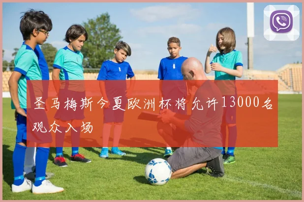 圣马梅斯今夏欧洲杯将允许13000名观众入场