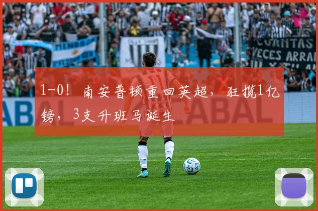 1-0！南安普顿重回英超，狂揽1亿镑，3支升班马诞生