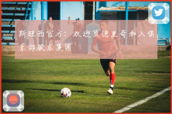 斯旺西官方：欢迎莫德里奇加入俱乐部股东集团