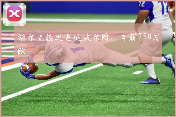 胡尔克接近重返波尔图，年薪250万欧