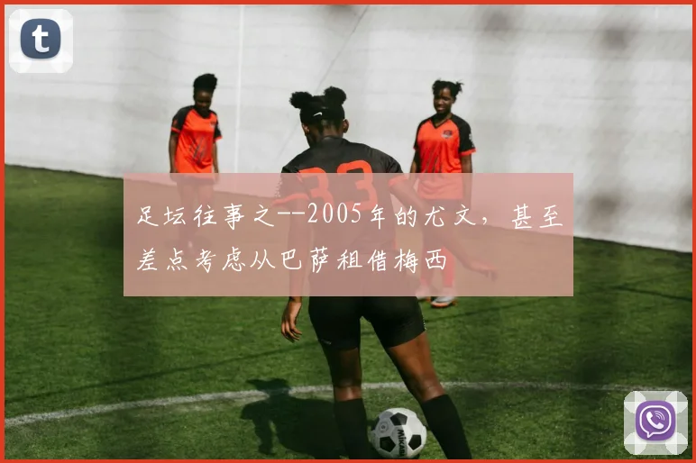 足坛往事之--2005年的尤文，甚至差点考虑从巴萨租借梅西