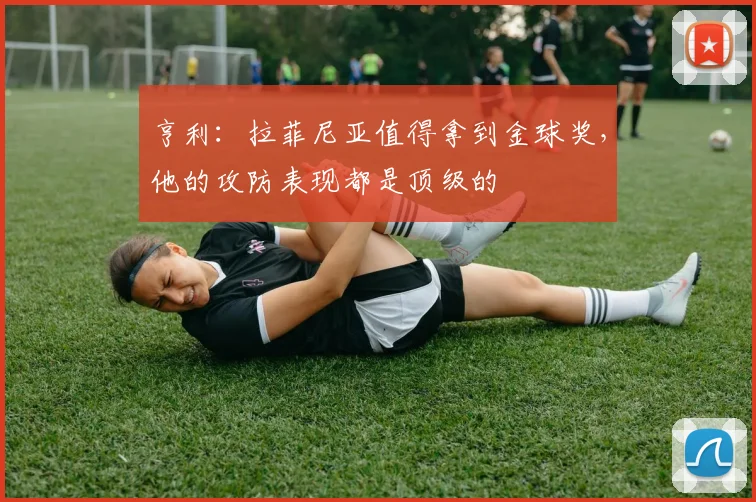 亨利：拉菲尼亚值得拿到金球奖，他的攻防表现都是顶级的