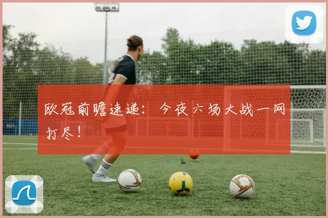 欧冠前瞻速递：今夜六场大战一网打尽！