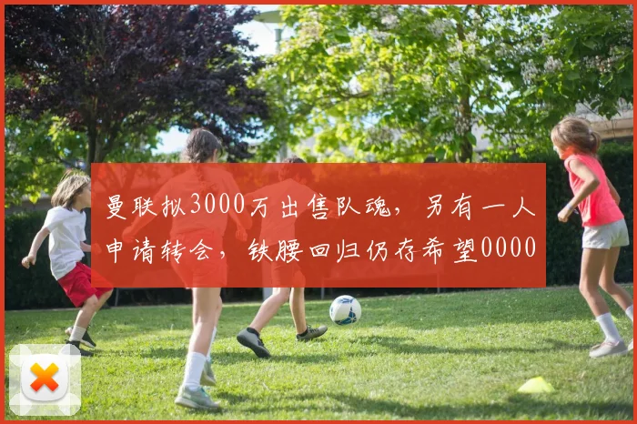 曼联拟3000万出售队魂，另有一人申请转会，铁腰回归仍存希望0000644