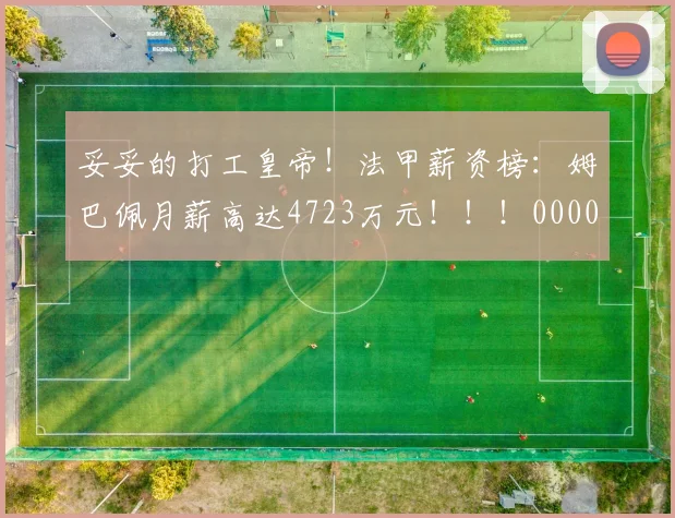 妥妥的打工皇帝！法甲薪资榜：姆巴佩月薪高达4723万元！！！0000644