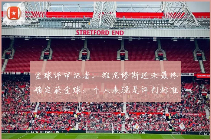 金球评审记者：维尼修斯还未最终确定获金球，个人表现是评判标准