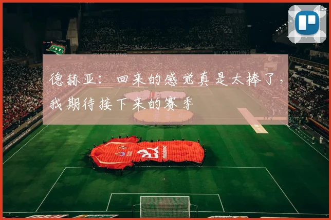 德赫亚：回来的感觉真是太棒了，我期待接下来的赛季